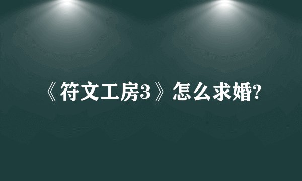《符文工房3》怎么求婚?