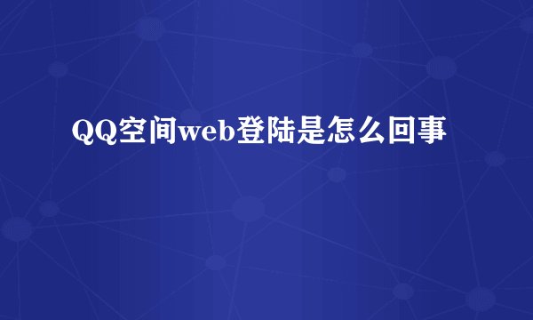 QQ空间web登陆是怎么回事