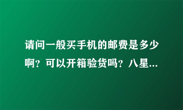 请问一般买手机的邮费是多少啊？可以开箱验货吗？八星手机购物商城的信誉怎么样呢？