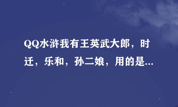 QQ水浒我有王英武大郎，时迁，乐和，孙二娘，用的是地载阵，该怎么布阵