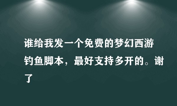 谁给我发一个免费的梦幻西游钓鱼脚本，最好支持多开的。谢了