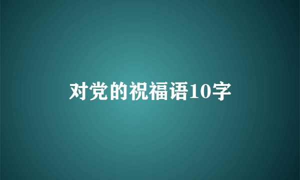 对党的祝福语10字