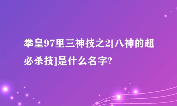 拳皇97里三神技之2[八神的超必杀技]是什么名字?