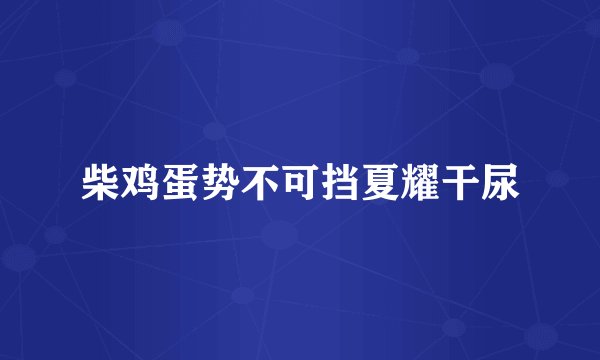 柴鸡蛋势不可挡夏耀干尿
