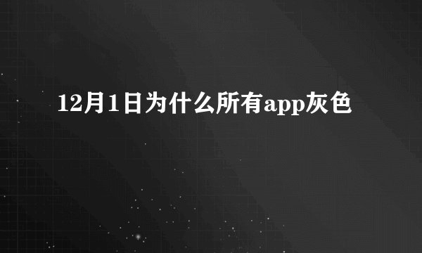 12月1日为什么所有app灰色