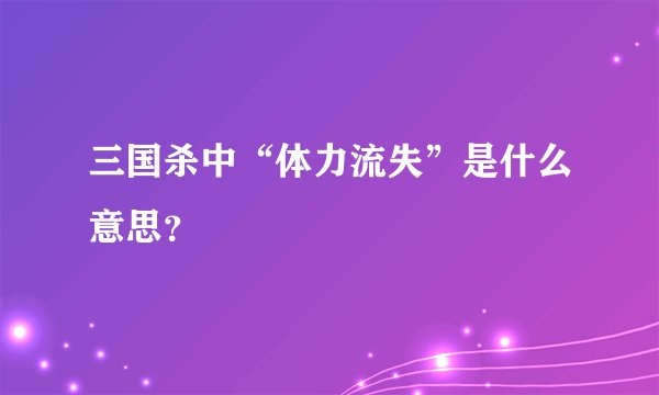 三国杀中“体力流失”是什么意思？