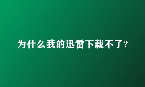 为什么我的迅雷下载不了?