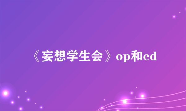 《妄想学生会》op和ed