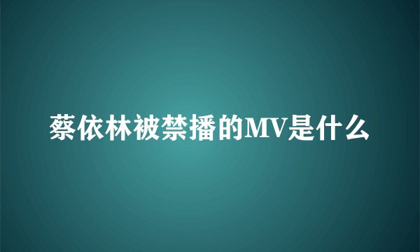 蔡依林被禁播的MV是什么