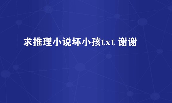 求推理小说坏小孩txt 谢谢