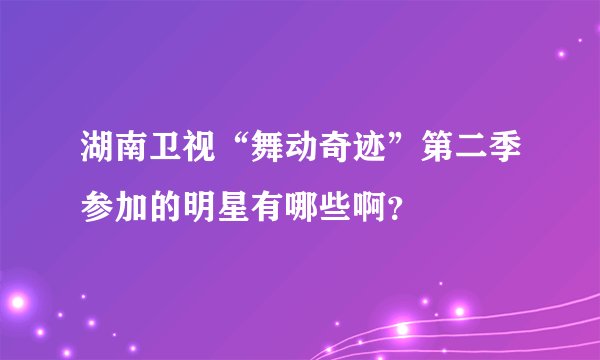 湖南卫视“舞动奇迹”第二季参加的明星有哪些啊？