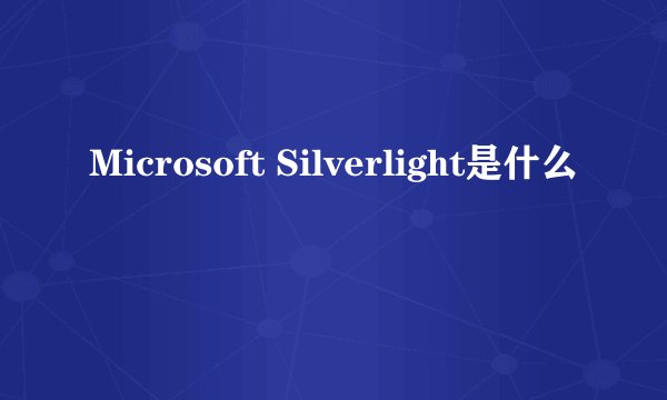 Microsoft Silverlight是什么
