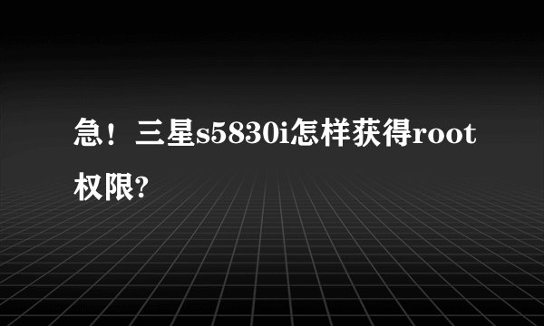 急！三星s5830i怎样获得root权限?