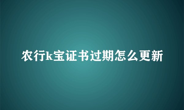 农行k宝证书过期怎么更新
