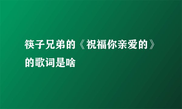 筷子兄弟的《祝福你亲爱的》的歌词是啥