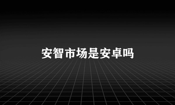 安智市场是安卓吗
