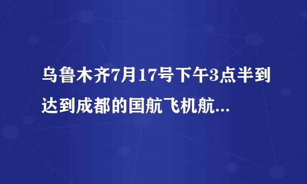 乌鲁木齐7月17号下午3点半到达到成都的国航飞机航班号：ca4152。知情的朋友告诉我，应在机场哪个出口接机
