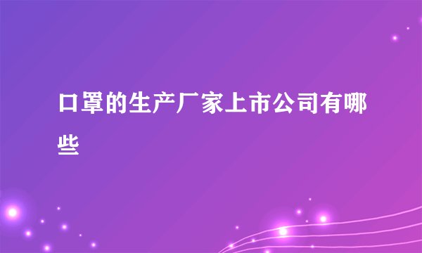 口罩的生产厂家上市公司有哪些