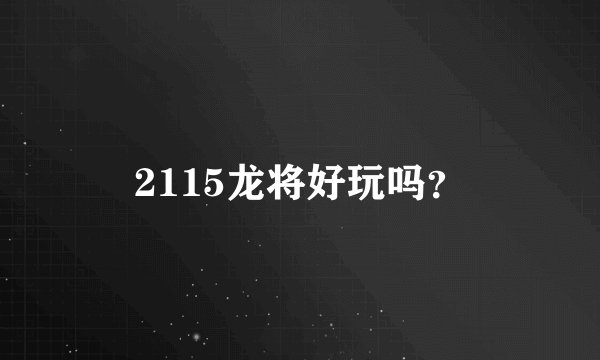 2115龙将好玩吗？