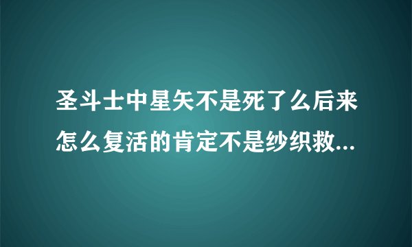 圣斗士中星矢不是死了么后来怎么复活的肯定不是纱织救了那时她也哭了