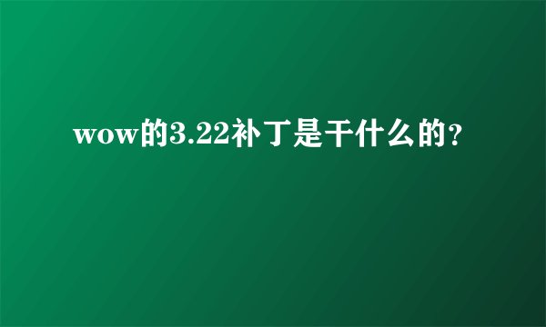 wow的3.22补丁是干什么的？