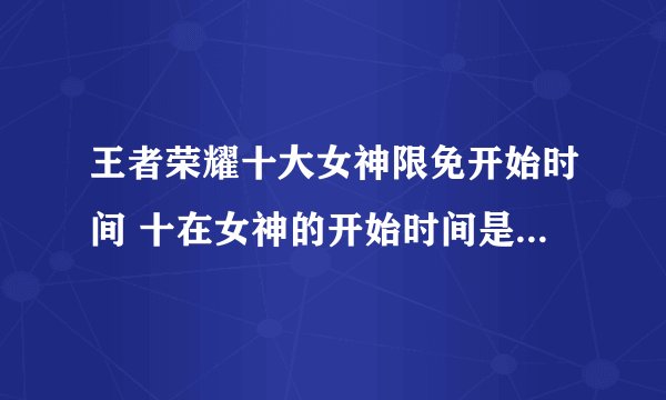 王者荣耀十大女神限免开始时间 十在女神的开始时间是什么王者荣耀
