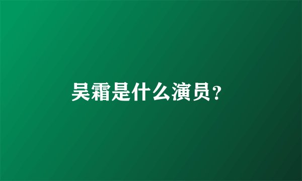 吴霜是什么演员？