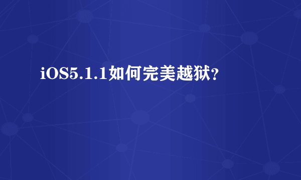 iOS5.1.1如何完美越狱？