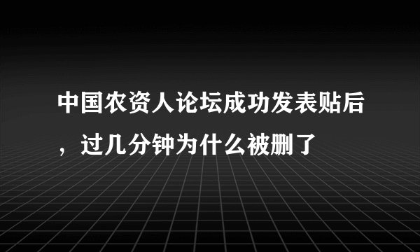 中国农资人论坛成功发表贴后，过几分钟为什么被删了