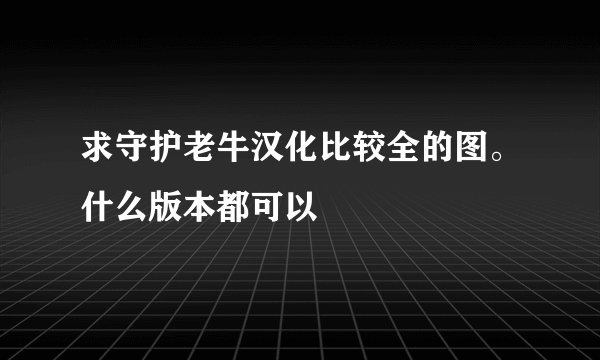 求守护老牛汉化比较全的图。什么版本都可以