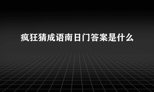 疯狂猜成语南日门答案是什么