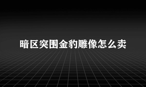 暗区突围金豹雕像怎么卖