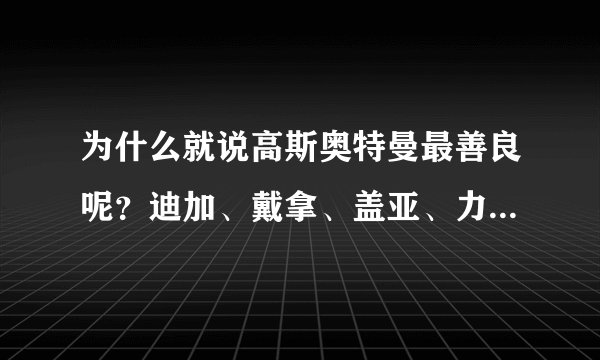 为什么就说高斯奥特曼最善良呢？迪加、戴拿、盖亚、力斯、马克斯、梦比优斯等等不善良吗？
