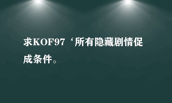 求KOF97‘所有隐藏剧情促成条件。