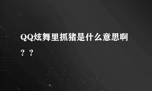 QQ炫舞里抓猪是什么意思啊？？