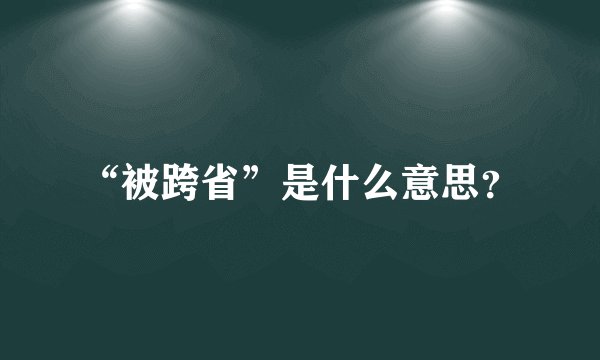 “被跨省”是什么意思？