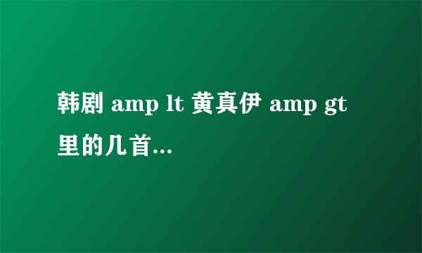 韩剧 amp lt 黄真伊 amp gt 里的几首插曲叫什么?