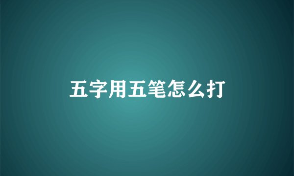 五字用五笔怎么打