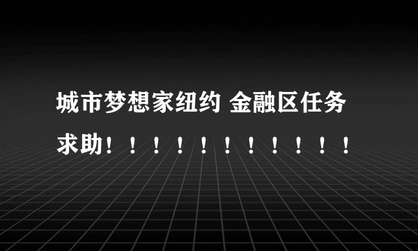 城市梦想家纽约 金融区任务求助！！！！！！！！！！！