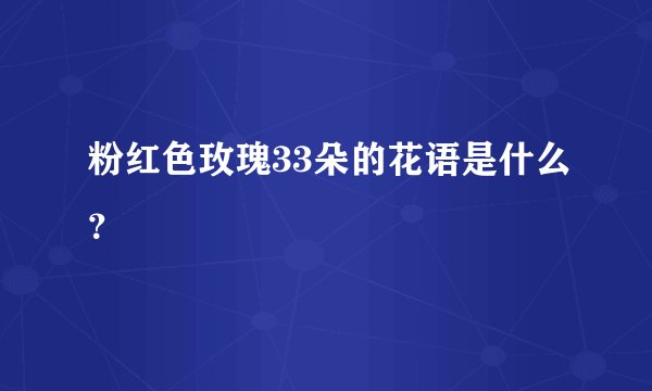 粉红色玫瑰33朵的花语是什么？