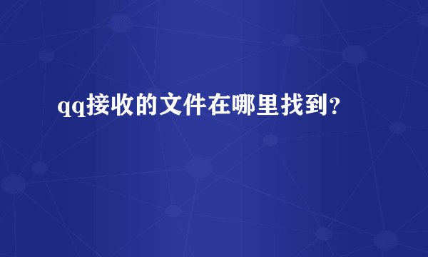 qq接收的文件在哪里找到？