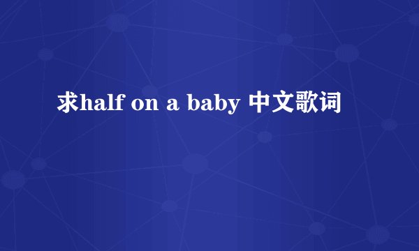 求half on a baby 中文歌词