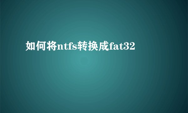 如何将ntfs转换成fat32