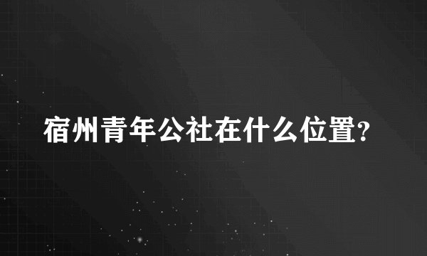宿州青年公社在什么位置？