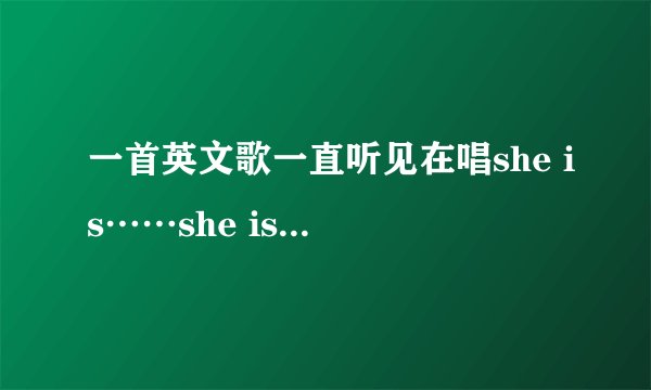一首英文歌一直听见在唱she is……she is……什么的