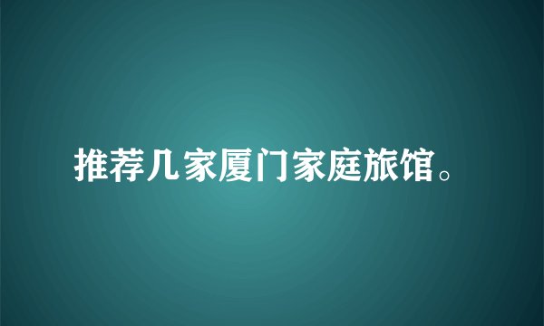推荐几家厦门家庭旅馆。
