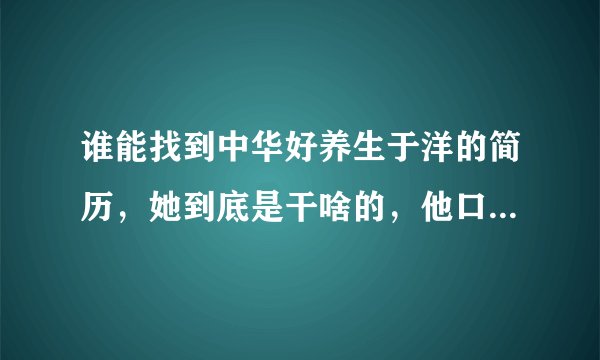 谁能找到中华好养生于洋的简历，她到底是干啥的，他口中所说的铁皮枫斗口服液真有那么神奇？