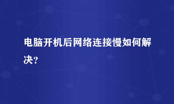 电脑开机后网络连接慢如何解决？