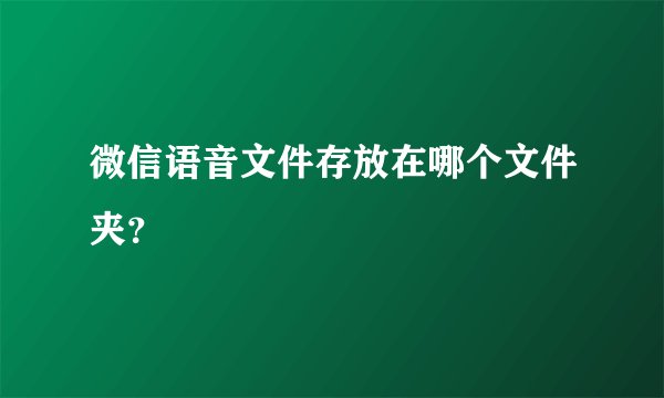 微信语音文件存放在哪个文件夹？