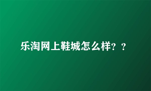 乐淘网上鞋城怎么样？？
